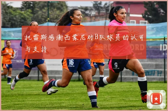 托雷斯感谢西蒙尼对B队球员的认可与支持