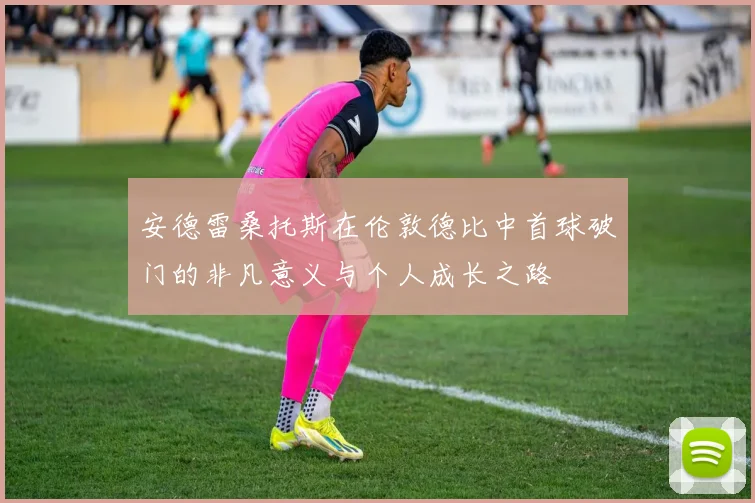 安德雷桑托斯在伦敦德比中首球破门的非凡意义与个人成长之路