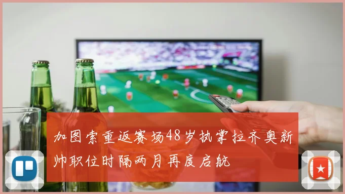 加图索重返赛场48岁执掌拉齐奥新帅职位时隔两月再度启航
