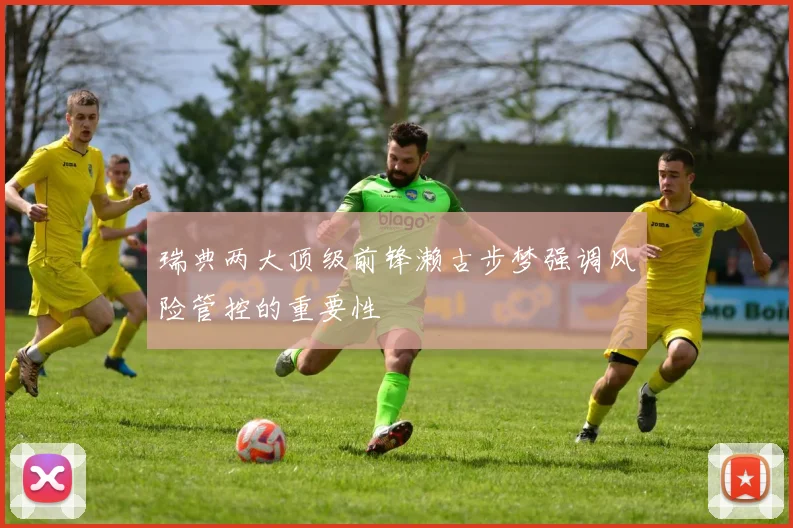 瑞典两大顶级前锋濑古步梦强调风险管控的重要性