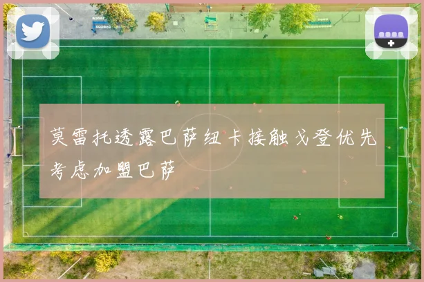 莫雷托透露巴萨纽卡接触戈登优先考虑加盟巴萨